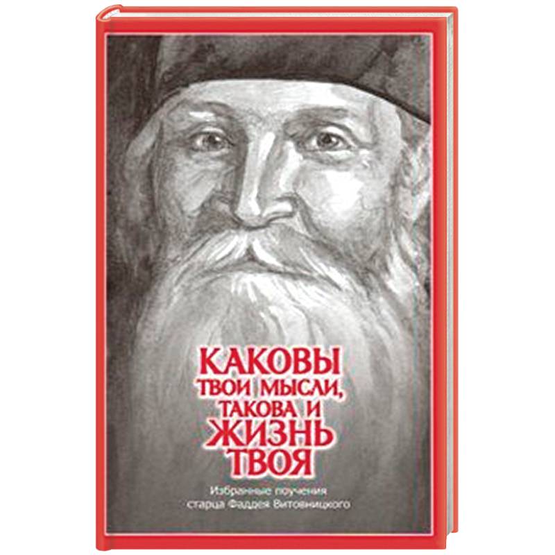 Каковы твои мысли, такова и жизнь твоя. Избранные поучения старца Фаддея Витовницкого Каковы твои мысли, такова и жизнь твоя. Избранные поучения старца Фаддея Витовницкого
