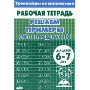 Решаем примеры. Счёт в пределах 10. Для 6-7 лет Решаем примеры. Счёт в пределах 10. Для 6-7 лет