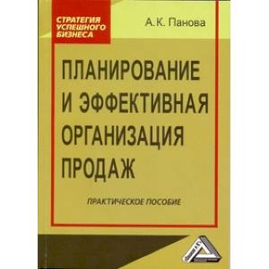Планирование и эффективная организация продаж: Практическое пособие Планирование и эффективная организация продаж: Практическое пособие
