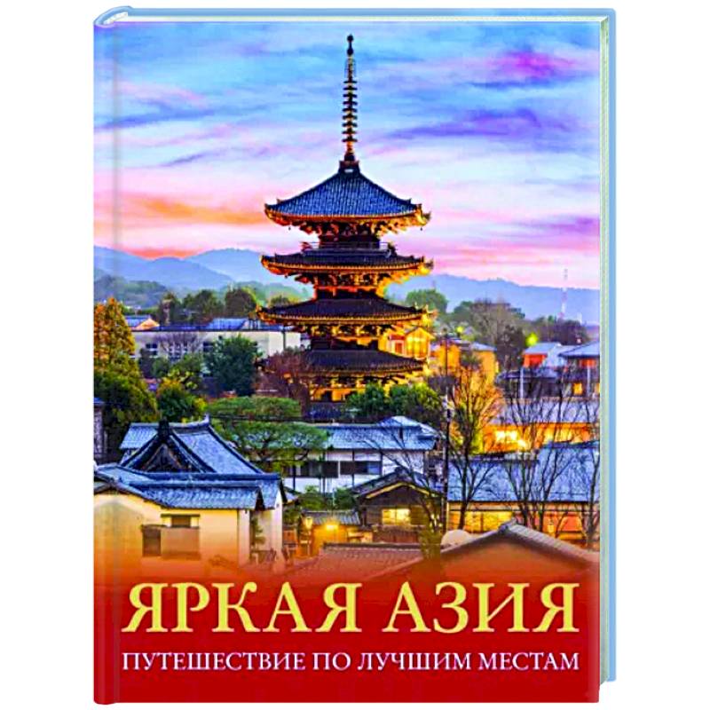 Яркая Азия. Путешествие по лучшим местам Яркая Азия. Путешествие по лучшим местам