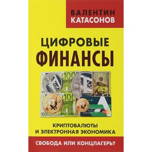 Цифровые финансы. Криптовалюты и электронная экономика. Свобода или концлагерь? Цифровые финансы. Криптовалюты и электронная экономика. Свобода или концлагерь?