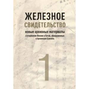 Железное свидетельство. Новые архивные материалы о вторжении Японии в Китай Железное свидетельство. Новые архивные материалы о вторжении Японии в Китай