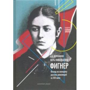 Вера Николаевна Фигнер. Взгляд на женщину русской революции из ХХI века Вера Николаевна Фигнер. Взгляд на женщину русской революции из ХХI века