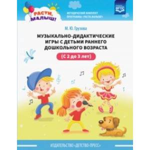 Расти, малыш! Музыкально-дидактические игры с детьми раннего дошкольного возраста (с 2 до 3 лет) Расти, малыш! Музыкально-дидактические игры с детьми раннего дошкольного возраста (с 2 до 3 лет)