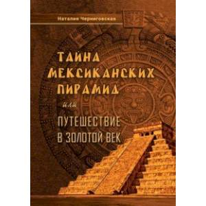 Тайна мексиканских пирамид или путешествие в Золотой век Тайна мексиканских пирамид или путешествие в Золотой век