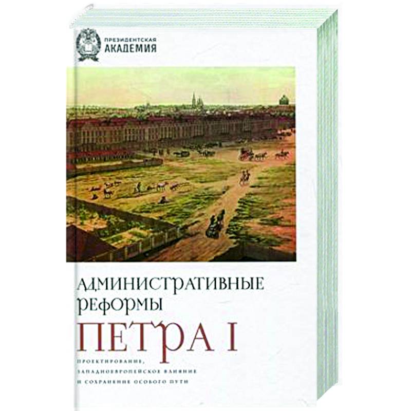 Административные реформы Петра I. Проектирование, западноевропейское влияние и сохранение особого пу Административные реформы Петра I. Проектирование, западноевропейское влияние и сохранение особого пу