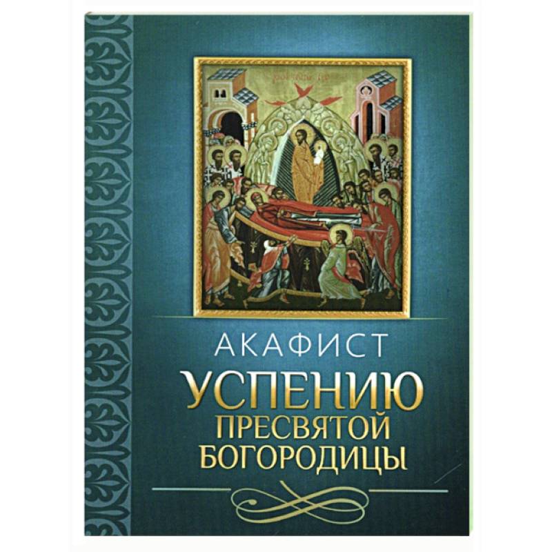 Акафист Успению Пресвятой Богородицы Акафист Успению Пресвятой Богородицы