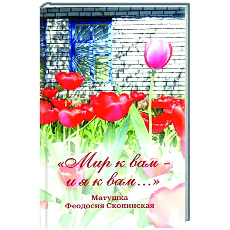 Мир к вам и я к вам. Матушка Феодосия Скопинская Мир к вам и я к вам. Матушка Феодосия Скопинская