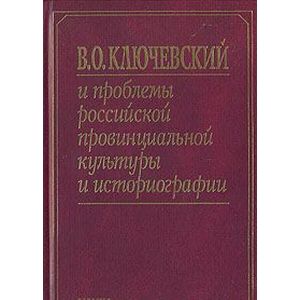 В. О. Ключевский и проблемы российской провинциальной культуры и историографии В. О. Ключевский и проблемы российской провинциальной культуры и историографии