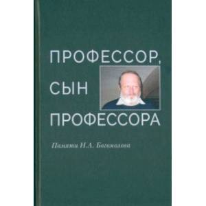 Профессор, сын профессора. Памяти Н.А. Богомолова Профессор, сын профессора. Памяти Н.А. Богомолова