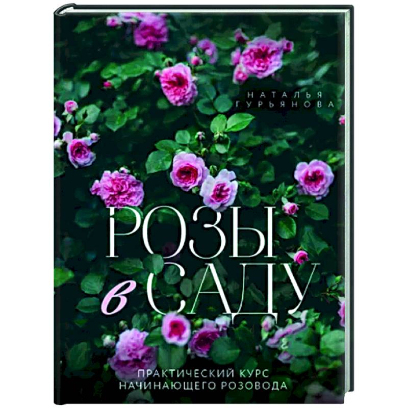 Розы в саду. Практический курс начинающего розовода Розы в саду. Практический курс начинающего розовода