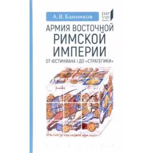 Армия Восточной Римской империи от Юстиниана I до 'Стратегики' Армия Восточной Римской империи от Юстиниана I до 'Стратегики'