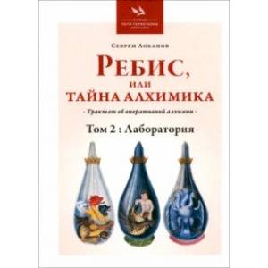 Ребис, или Тайна Алхимика. Трактат об оперативной алхимии. Том 2. Лаборатория Ребис, или Тайна Алхимика. Трактат об оперативной алхимии. Том 2. Лаборатория