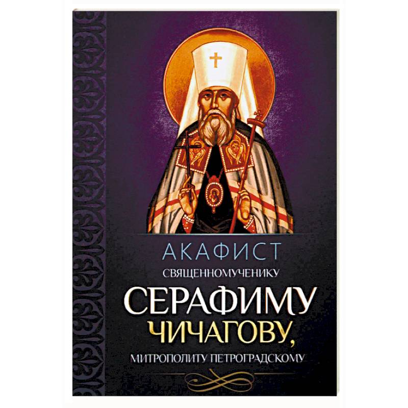 Акафист священномученику Серафиму Чичагову, митрополиту Петроградскому Акафист священномученику Серафиму Чичагову, митрополиту Петроградскому