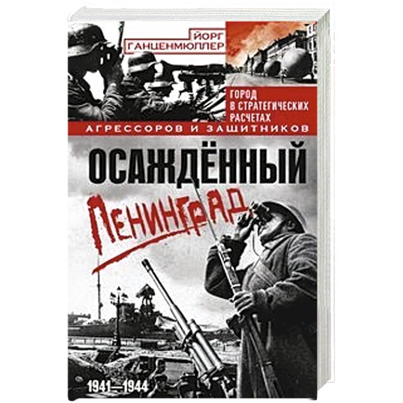 Осажденный Ленинград. Город в стратегических расчетах агрессоров и защитников. 1941-1944 Осажденный Ленинград. Город в стратегических расчетах агрессоров и защитников. 1941-1944