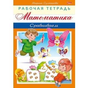 Математика. Сравниваем. Рабочая тетрадь Математика. Сравниваем. Рабочая тетрадь