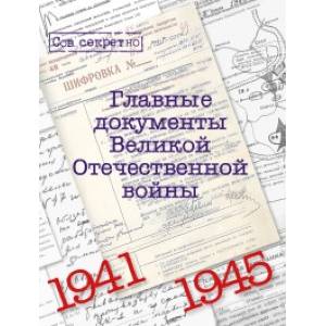 Главные документы Великой Отечественной Войны 1941-1945 Главные документы Великой Отечественной Войны 1941-1945