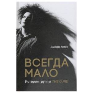 Всегда мало. История группы The Cure Всегда мало. История группы The Cure
