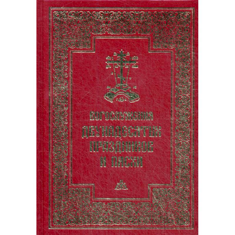 Богослужения двунадесятых праздников и Пасхи Богослужения двунадесятых праздников и Пасхи