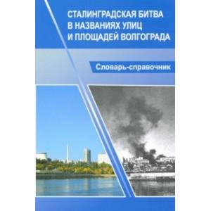 Сталинградская битва в названиях улиц и площадей Волгограда. Словарь-справочник Сталинградская битва в названиях улиц и площадей Волгограда. Словарь-справочник