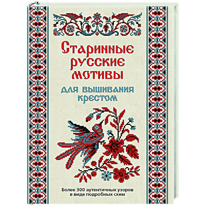 Старинные русские мотивы для вышивания крестом:Более 300 аутентичных узоров Старинные русские мотивы для вышивания крестом:Более 300 аутентичных узоров