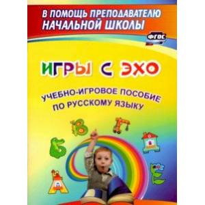 Игры с ЭХО. Учебно-игровое пособие по русскому языку. ФГОС Игры с ЭХО. Учебно-игровое пособие по русскому языку. ФГОС