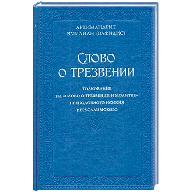 Слово о трезвении. Толкование на 'Слово о трезвении и молитве' преподобного Исихия Иерусалимского. В 2-х частях. Часть 1: Главы созерцательные Слово о трезвении. Толкование на 'Слово о трезвении и молитве' преподобного Исихия Иерусалимского. В 2-х частях. Часть 1: Главы созерцательные