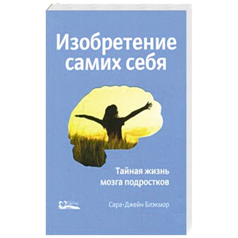 Изобретение самих себя. Тайная жизнь мозга подростков Изобретение самих себя. Тайная жизнь мозга подростков