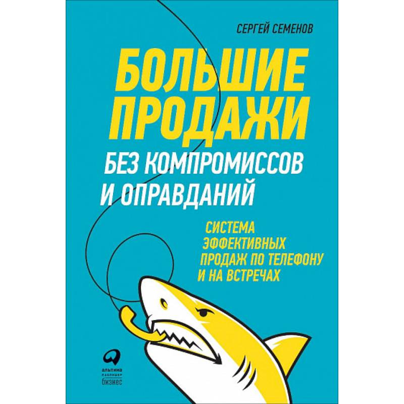 Большие продажи без компромиссов и оправданий. Система эффективных продаж по телефону и на встречах Большие продажи без компромиссов и оправданий. Система эффективных продаж по телефону и на встречах
