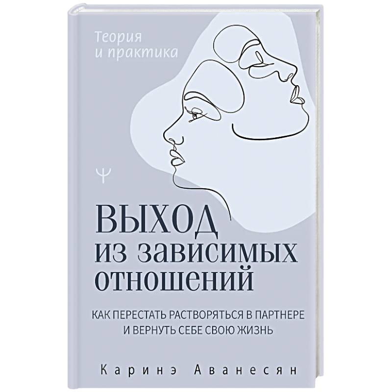 Выход из зависимых отношений. Как перестать растворяться в партнере и вернуть себе свою жизнь. Теория и практика