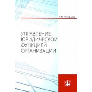 Управление юридической функцией организации. Монография Управление юридической функцией организации. Монография