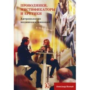 Проводники, мистифкаторы и еретики. Антропология медиакоммуникаций Проводники, мистифкаторы и еретики. Антропология медиакоммуникаций