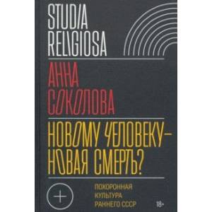 Новому человеку — новая смерть? Похоронная культура раннего СССР Новому человеку — новая смерть? Похоронная культура раннего СССР
