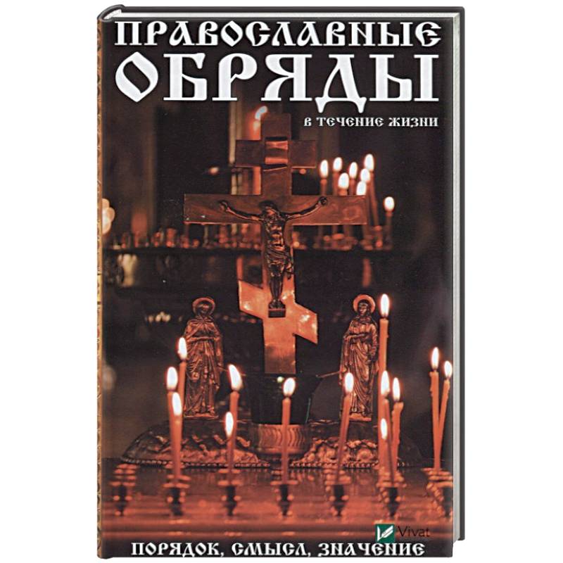 Православные обряды в течении жизни. Порядок, смысл, значение Православные обряды в течении жизни. Порядок, смысл, значение