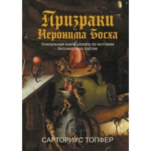 Призраки Иеронима Босха. Уникальная книга ужасов по мотивам бессмертных картин Призраки Иеронима Босха. Уникальная книга ужасов по мотивам бессмертных картин