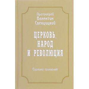 Протоиерей Валентин Свенцицкий. Собрание сочинений. Том 4. Церковь, народ и революция (1910-1917) Протоиерей Валентин Свенцицкий. Собрание сочинений. Том 4. Церковь, народ и революция (1910-1917)