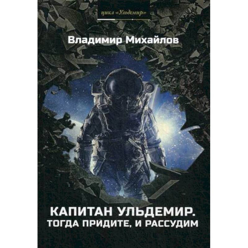 Капитан Ульдемир. Тогда придите, и рассудим Капитан Ульдемир. Тогда придите, и рассудим