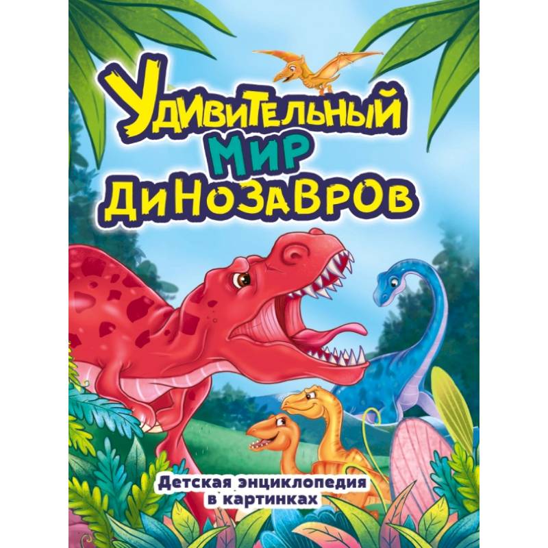Удивительный мир динозавров.Детская энциклопедия в картинках Удивительный мир динозавров.Детская энциклопедия в картинках