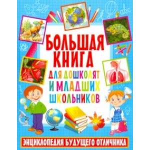 Большая книга для дошкольников и младших школьников. Энциклопедия будущего отличника Большая книга для дошкольников и младших школьников. Энциклопедия будущего отличника