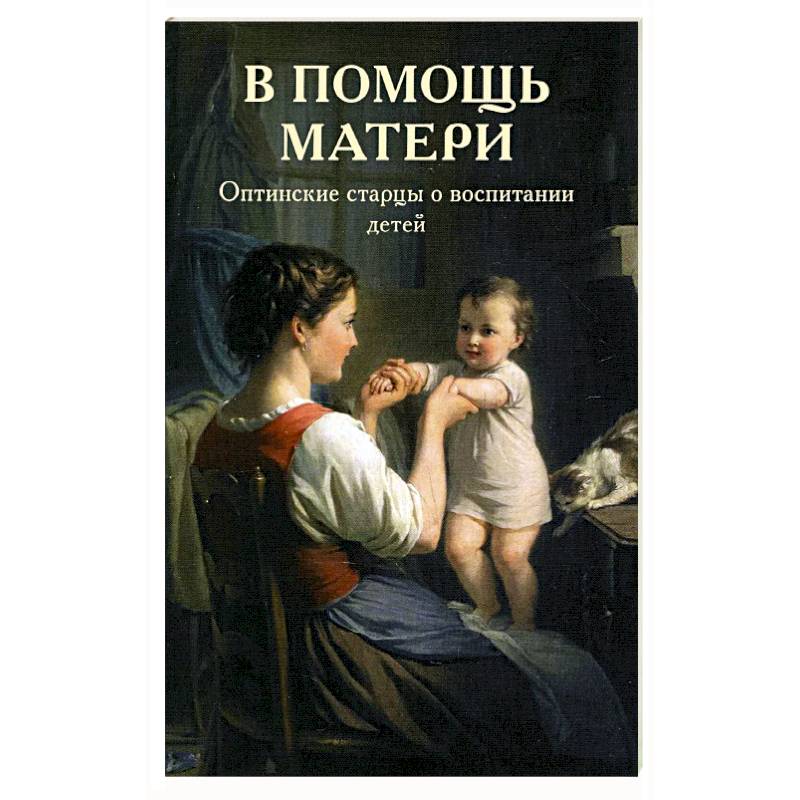 В помощь матери. Оптинские старцы о воспитании детей В помощь матери. Оптинские старцы о воспитании детей