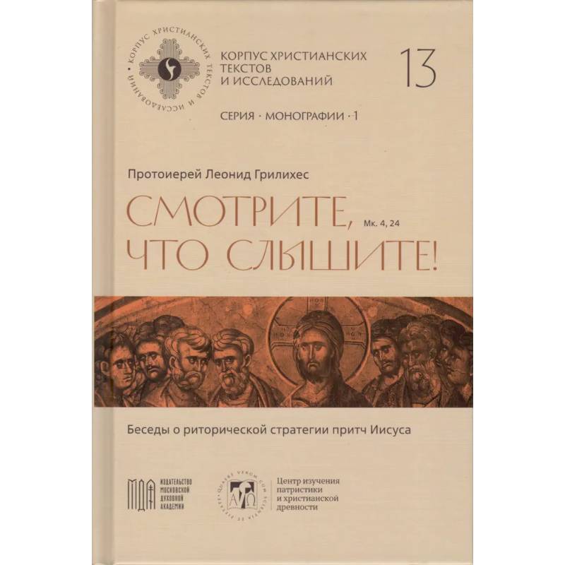 Леонид Грилихес, протоиерей - Смотрите, что слышите! (Мк. 4, 24). Беседы о риторической стратегии притч Иисуса (Корпус христианских текстов и исследований том 13. Монографии. том 1) | Протоиерей Леонид Грилихес Леонид Грилихес, протоиерей - Смотрите, что слышите! (Мк. 4, 24). Беседы о риторической стратегии притч Иисуса (Корпус христианских текстов и исследований том 13. Монографии. том 1) | Протоиерей Леонид Грилихес