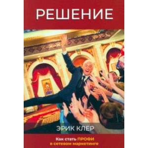 Решение. Как стать профи в сетевом маркетинге Решение. Как стать профи в сетевом маркетинге