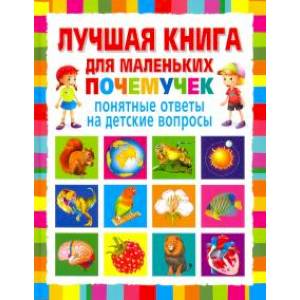 Лучшая книга для маленьких почемучек. Понятные ответы на детские вопросы Лучшая книга для маленьких почемучек. Понятные ответы на детские вопросы