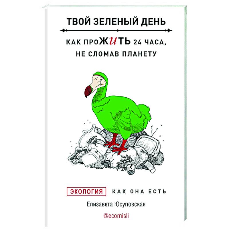 Твой зеленый день. Как прожить 24 часа, не сломав планету Твой зеленый день. Как прожить 24 часа, не сломав планету