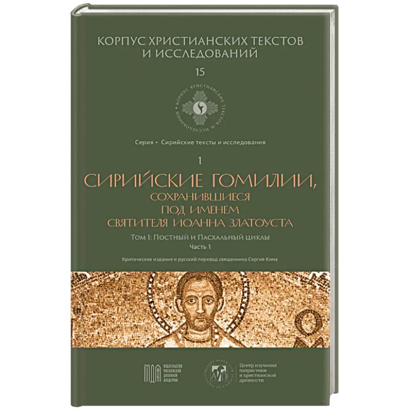 Сирийские гомилии, сохранившиеся под именем свтятителя Иоанна Златоуста. Том 1. Постный и Пасхальный циклы. Часть 1 Сирийские гомилии, сохранившиеся под именем свтятителя Иоанна Златоуста. Том 1. Постный и Пасхальный циклы. Часть 1