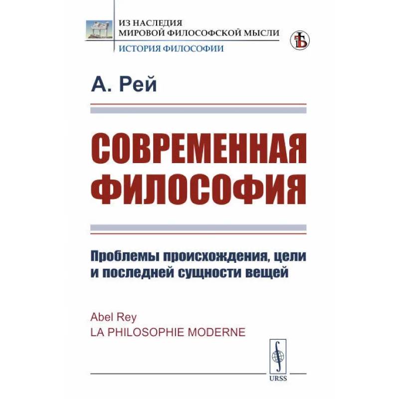 Современная философия. Проблемы происхождения, цели и последней сущности вещей Современная философия. Проблемы происхождения, цели и последней сущности вещей