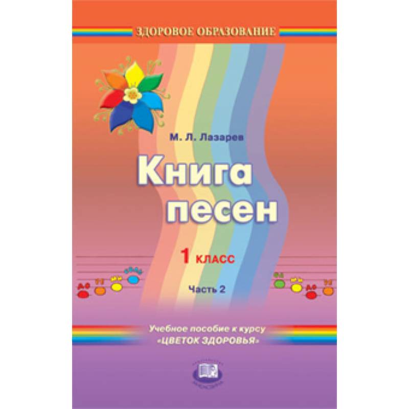 Книга песен. 1 класс. Учебное пособие к курсу 'Цветок здоровья'. В 2-х частях. Часть 2 Книга песен. 1 класс. Учебное пособие к курсу 'Цветок здоровья'. В 2-х частях. Часть 2