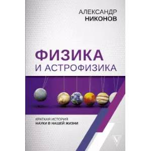 Физика и астрофизика: краткая история науки в нашей жизни Физика и астрофизика: краткая история науки в нашей жизни