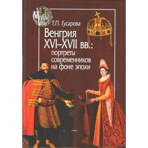 Венгрия XVI-XVIIвв.:портреты современников на фоне эпохи Венгрия XVI-XVIIвв.:портреты современников на фоне эпохи