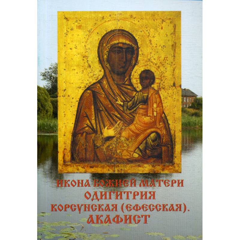 Икона Божией матери Одигитрия Корсунская (Ефесская). Акафист Икона Божией матери Одигитрия Корсунская (Ефесская). Акафист
